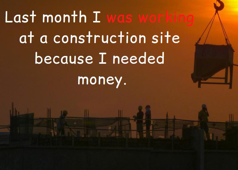 Example of a sentence in past continuous, construction workers work at a construction site, text last month I was working at a construction site because I needed money. 